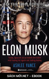 Elon Musk: Tesla, SpaceX Và Sứ Mệnh Tìm Kiếm Một Tương Lai Ngoài Sức Tưởng Tượng